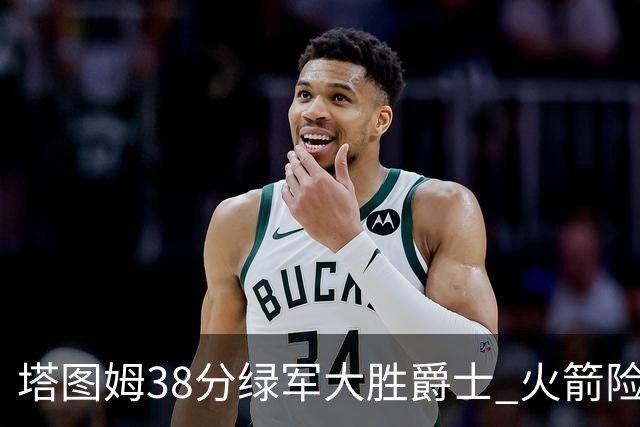 塔图姆38分绿军大胜爵士 火箭险胜马刺3连胜