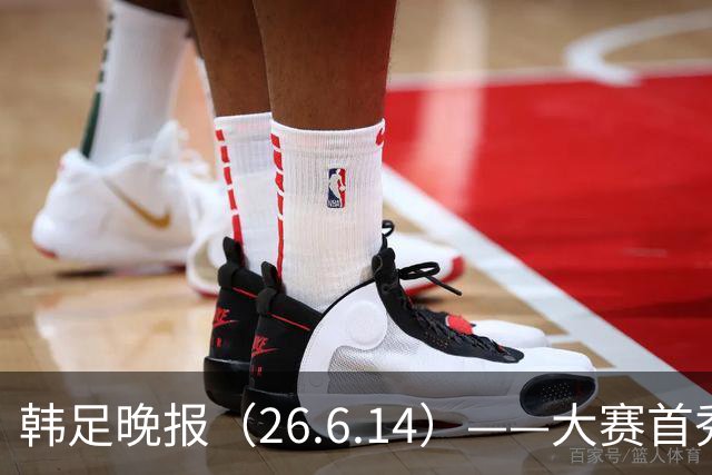 韩足晚报（26.6.14）——大赛首秀赢满堂彩，李韩汎受利物浦关注